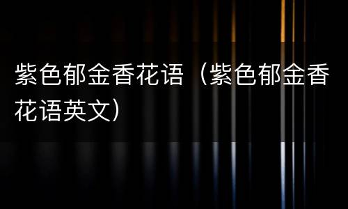 紫色郁金香花语（紫色郁金香花语英文）