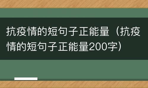 抗疫情的短句子正能量（抗疫情的短句子正能量200字）
