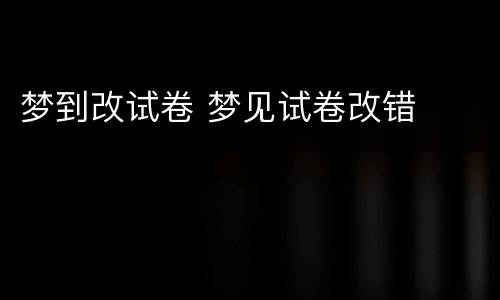 梦到改试卷 梦见试卷改错