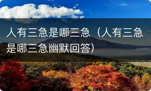 人有三急是哪三急（人有三急是哪三急幽默回答）