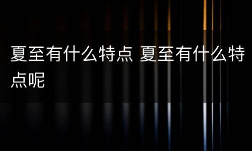 夏至有什么特点 夏至有什么特点呢