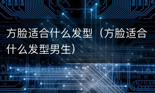 方脸适合什么发型（方脸适合什么发型男生）