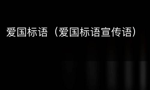 爱国标语（爱国标语宣传语）