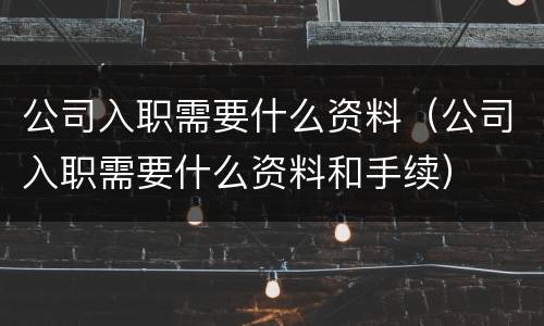 公司入职需要什么资料（公司入职需要什么资料和手续）