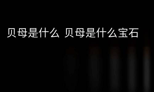 贝母是什么 贝母是什么宝石
