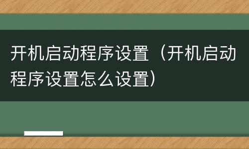 开机启动程序设置（开机启动程序设置怎么设置）