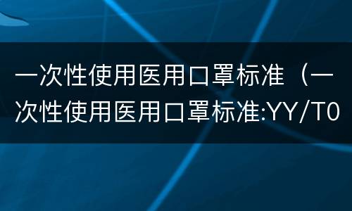 一次性使用医用口罩标准（一次性使用医用口罩标准:YY/T0969-2013）