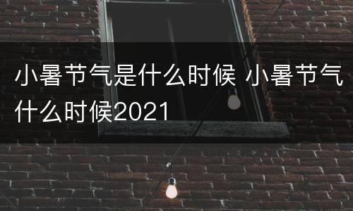 小暑节气是什么时候 小暑节气什么时候2021