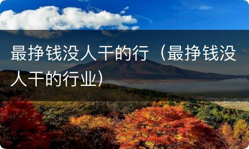 最挣钱没人干的行（最挣钱没人干的行业）