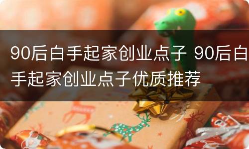90后白手起家创业点子 90后白手起家创业点子优质推荐
