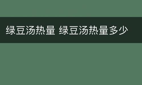绿豆汤热量 绿豆汤热量多少