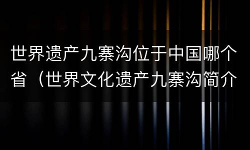 世界遗产九寨沟位于中国哪个省（世界文化遗产九寨沟简介）