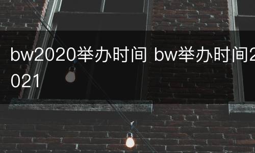 bw2020举办时间 bw举办时间2021