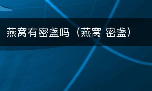 燕窝有密盏吗（燕窝 密盏）