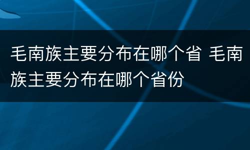 毛南族主要分布在哪个省 毛南族主要分布在哪个省份