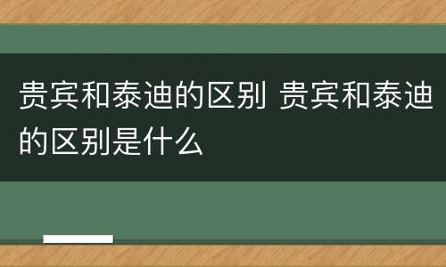 贵宾和泰迪的区别 贵宾和泰迪的区别是什么