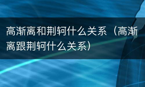 高渐离和荆轲什么关系（高渐离跟荆轲什么关系）