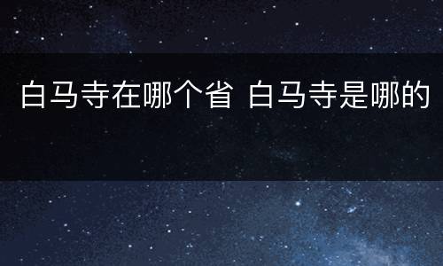 白马寺在哪个省 白马寺是哪的