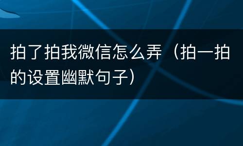 拍了拍我微信怎么弄（拍一拍的设置幽默句子）