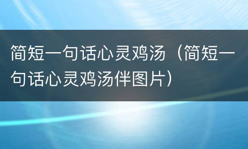 简短一句话心灵鸡汤（简短一句话心灵鸡汤伴图片）