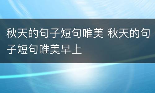 秋天的句子短句唯美 秋天的句子短句唯美早上