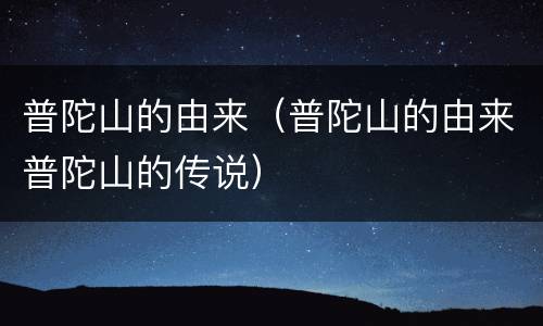 普陀山的由来（普陀山的由来普陀山的传说）