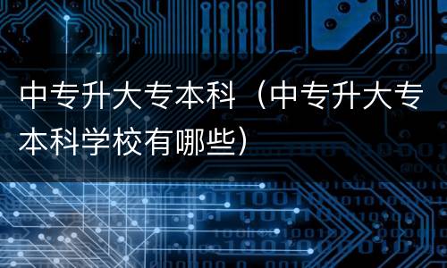中专升大专本科（中专升大专本科学校有哪些）
