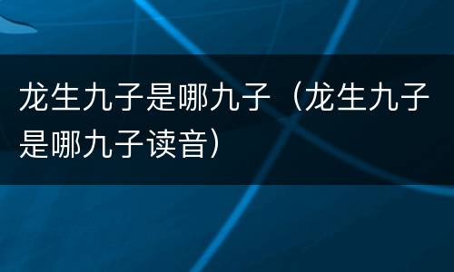 龙生九子是哪九子（龙生九子是哪九子读音）