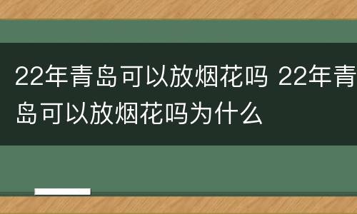 22年青岛可以放烟花吗 22年青岛可以放烟花吗为什么