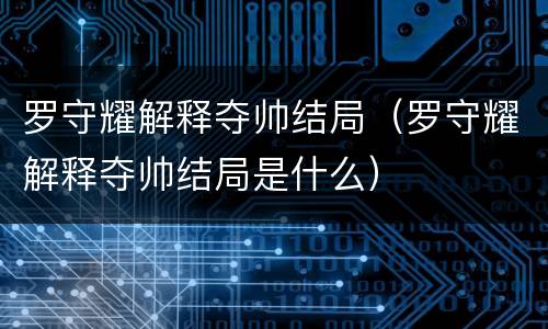 罗守耀解释夺帅结局（罗守耀解释夺帅结局是什么）