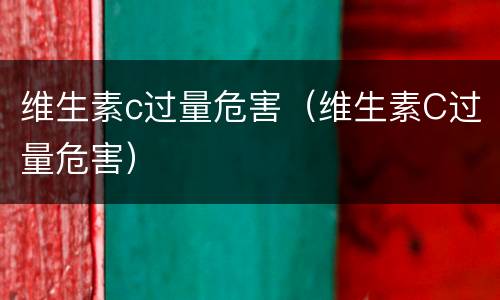 维生素c过量危害（维生素C过量危害）