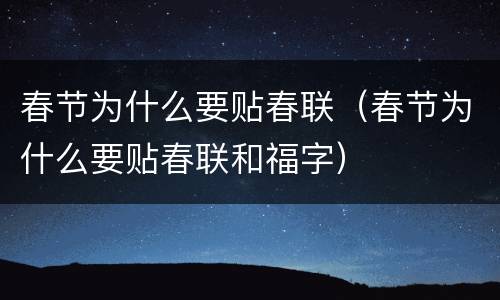 春节为什么要贴春联（春节为什么要贴春联和福字）