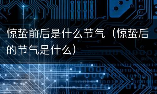 惊蛰前后是什么节气（惊蛰后的节气是什么）