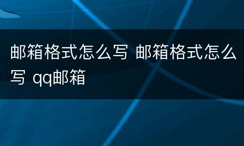 邮箱格式怎么写 邮箱格式怎么写 qq邮箱