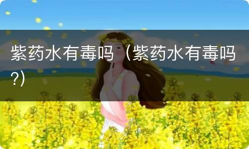 紫药水有毒吗（紫药水有毒吗?）