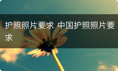 护照照片要求 中国护照照片要求