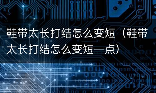 鞋带太长打结怎么变短（鞋带太长打结怎么变短一点）