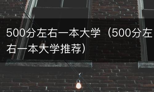 500分左右一本大学（500分左右一本大学推荐）