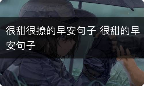 很甜很撩的早安句子 很甜的早安句子