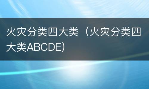 火灾分类四大类（火灾分类四大类ABCDE）