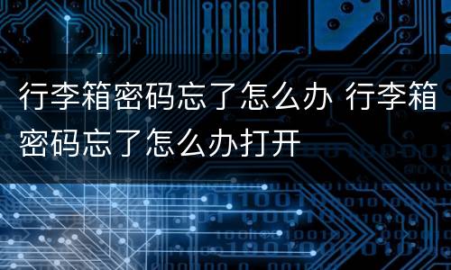 行李箱密码忘了怎么办 行李箱密码忘了怎么办打开
