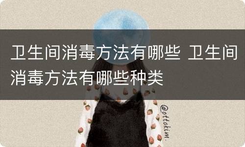 卫生间消毒方法有哪些 卫生间消毒方法有哪些种类