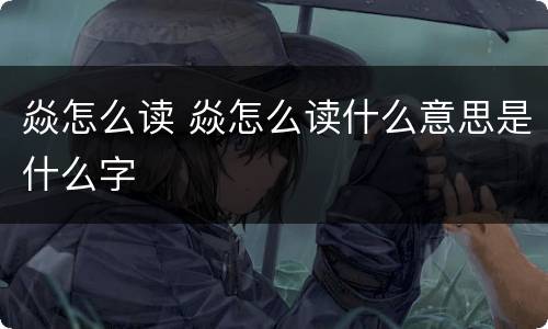 焱怎么读 焱怎么读什么意思是什么字