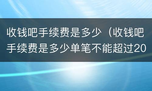 收钱吧手续费是多少（收钱吧手续费是多少单笔不能超过200元）