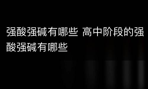 强酸强碱有哪些 高中阶段的强酸强碱有哪些