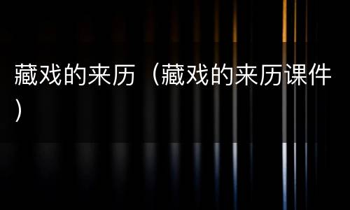 藏戏的来历（藏戏的来历课件）