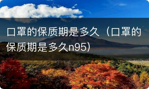 口罩的保质期是多久（口罩的保质期是多久n95）