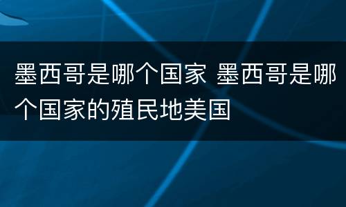 墨西哥是哪个国家 墨西哥是哪个国家的殖民地美国
