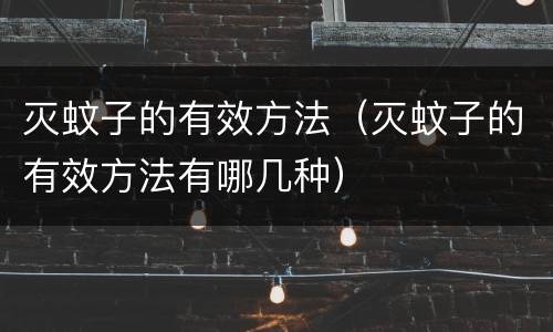 灭蚊子的有效方法（灭蚊子的有效方法有哪几种）