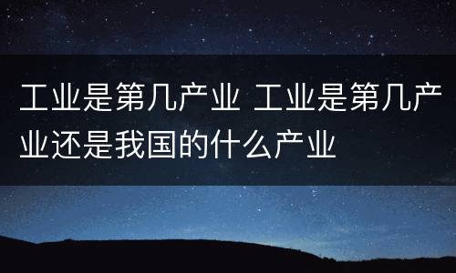 工业是第几产业 工业是第几产业还是我国的什么产业